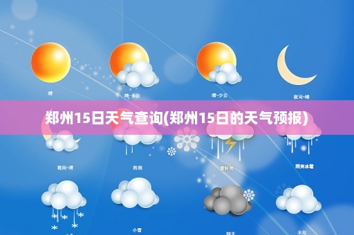 郑州15日天气查询(郑州15日的天气预报)