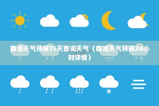 商洛天气预报15天查询天气（商洛天气预报24小时详情）