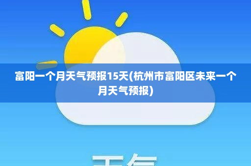 富阳一个月天气预报15天(杭州市富阳区未来一个月天气预报)