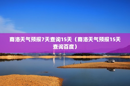 商洛天气预报7天查询15天（商洛天气预报15天查询百度）