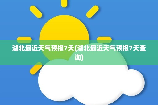 湖北最近天气预报7天(湖北最近天气预报7天查询)