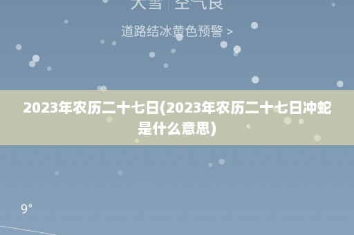 2023年农历二十七日(2023年农历二十七日冲蛇是什么意思)