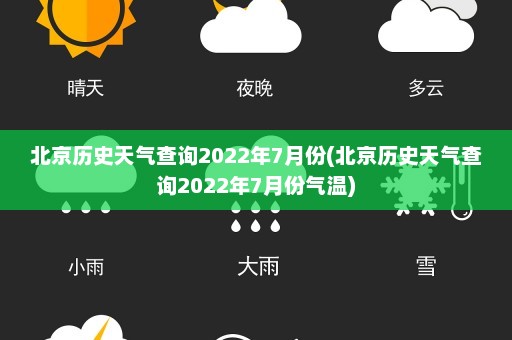 北京历史天气查询2022年7月份(北京历史天气查询2022年7月份气温)