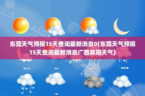 东莞天气预报15天查询最新消息0(东莞天气预报15天查询最新消息广西宾阳天气)