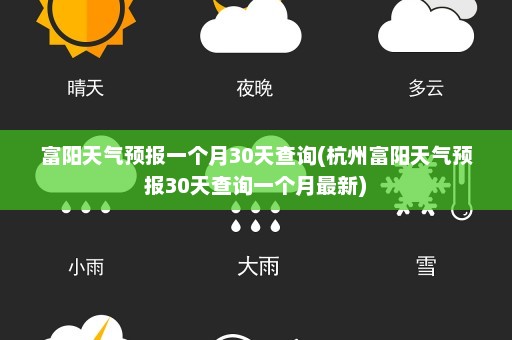 富阳天气预报一个月30天查询(杭州富阳天气预报30天查询一个月最新)