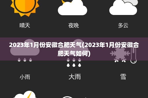 2023年1月份安徽合肥天气(2023年1月份安徽合肥天气如何)