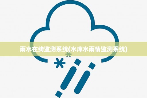 雨水在线监测系统(水库水雨情监测系统)