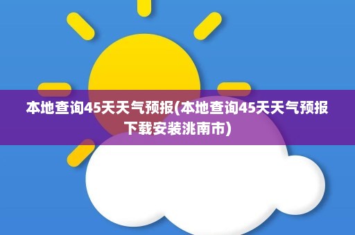 本地查询45天天气预报(本地查询45天天气预报下载安装洮南市)