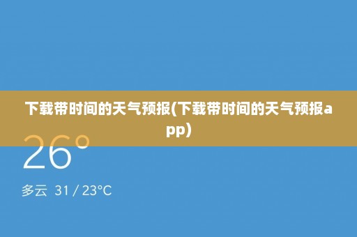 下载带时间的天气预报(下载带时间的天气预报app)