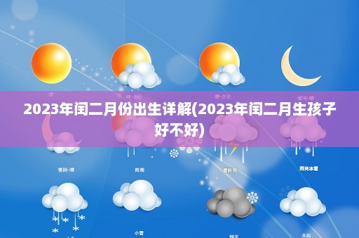 2023年闰二月份出生详解(2023年闰二月生孩子好不好)