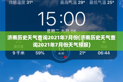 济南历史天气查询2021年7月份(济南历史天气查询2021年7月份天气预报)