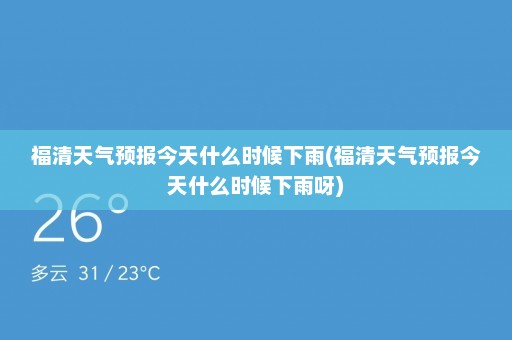 福清天气预报今天什么时候下雨(福清天气预报今天什么时候下雨呀)