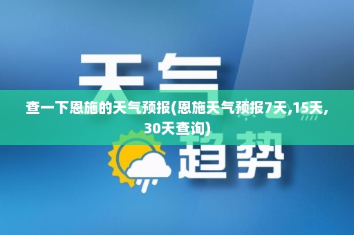 查一下恩施的天气预报(恩施天气预报7天,15天,30天查询)