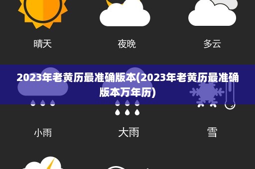 2023年老黄历最准确版本(2023年老黄历最准确版本万年历)