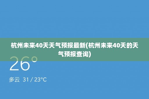 杭州未来40天天气预报最新(杭州未来40天的天气预报查询)