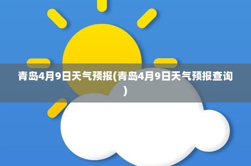 青岛4月9日天气预报(青岛4月9日天气预报查询)