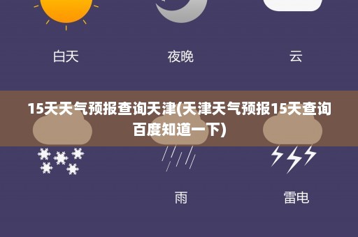 15天天气预报查询天津(天津天气预报15天查询百度知道一下)