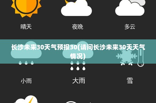 长沙未来30天气预报30(请问长沙未来30天天气情况)