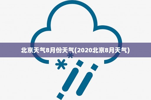 北京天气8月份天气(2020北京8月天气)