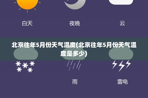 北京往年5月份天气温度(北京往年5月份天气温度是多少)