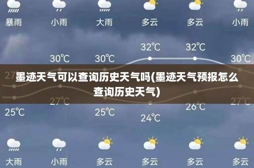 墨迹天气可以查询历史天气吗(墨迹天气预报怎么查询历史天气)