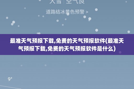 最准天气预报下载,免费的天气预报软件(最准天气预报下载,免费的天气预报软件是什么)