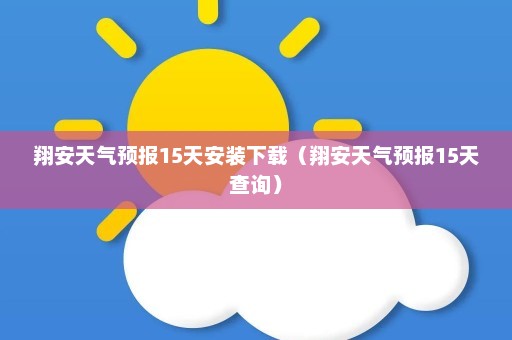 翔安天气预报15天安装下载（翔安天气预报15天查询）