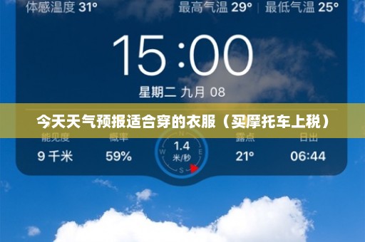 今天天气预报适合穿的衣服（买摩托车上税）