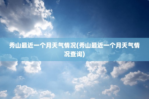 秀山最近一个月天气情况(秀山最近一个月天气情况查询)