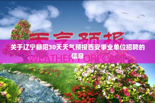 关于辽宁朝阳30天天气预报西安事业单位招聘的信息