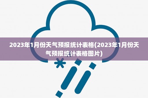 2023年1月份天气预报统计表格(2023年1月份天气预报统计表格图片)