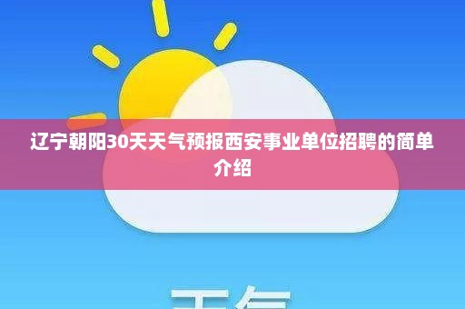 辽宁朝阳30天天气预报西安事业单位招聘的简单介绍