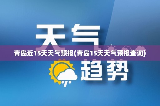 青岛近15天天气预报(青岛15天天气预报查询)