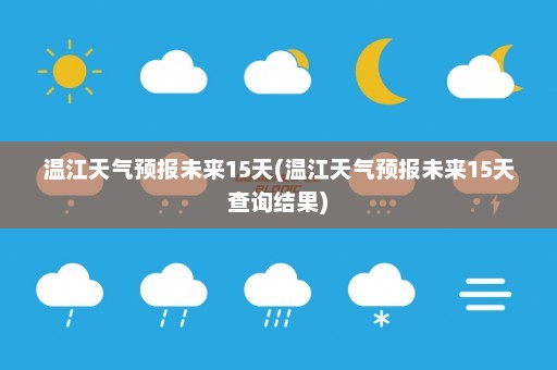 温江天气预报未来15天(温江天气预报未来15天查询结果)