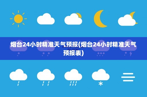 烟台24小时精准天气预报(烟台24小时精准天气预报表)