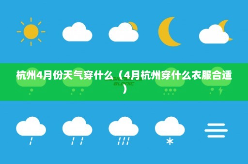 杭州4月份天气穿什么（4月杭州穿什么衣服合适）