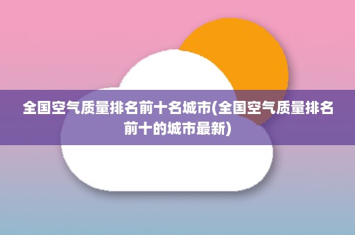 全国空气质量排名前十名城市(全国空气质量排名前十的城市最新)