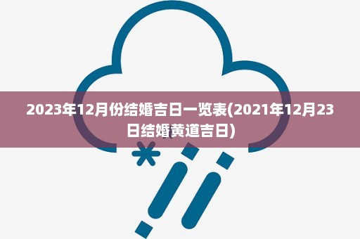 2023年12月份结婚吉日一览表(2021年12月23日结婚黄道吉日)