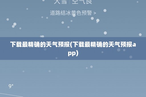 下载最精确的天气预报(下载最精确的天气预报app)