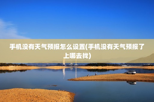 手机没有天气预报怎么设置(手机没有天气预报了上哪去找)