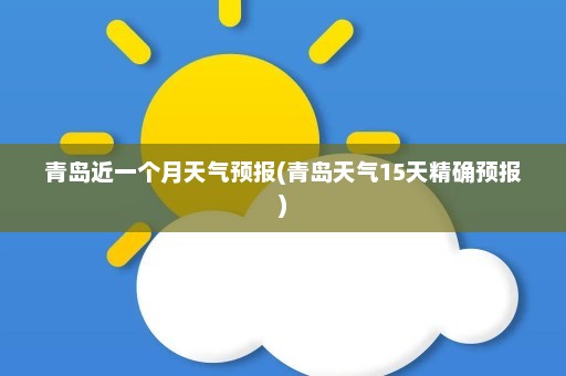 青岛近一个月天气预报(青岛天气15天精确预报)