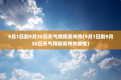 9月1日到9月30日天气预报苏州市(9月1日到9月30日天气预报苏州市疫情)