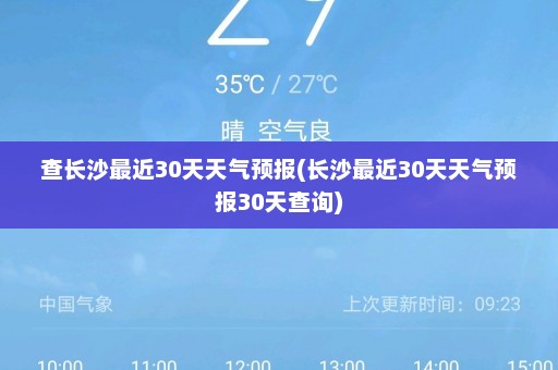 查长沙最近30天天气预报(长沙最近30天天气预报30天查询)