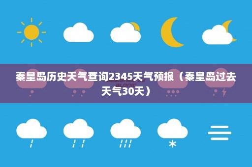 秦皇岛历史天气查询2345天气预报（秦皇岛过去天气30天）