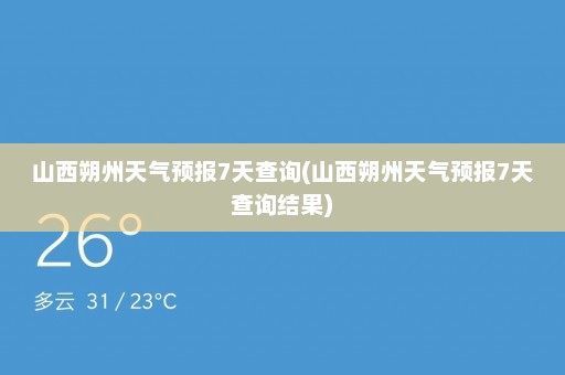 山西朔州天气预报7天查询(山西朔州天气预报7天查询结果)