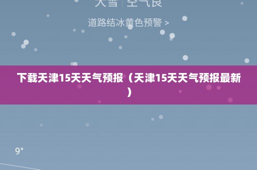 下载天津15天天气预报（天津15天天气预报最新）