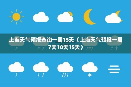 上海天气预报查询一周15天（上海天气预报一周7天10天15天）