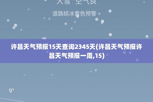 许昌天气预报15天查询2345天(许昌天气预报许昌天气预报一周,15)