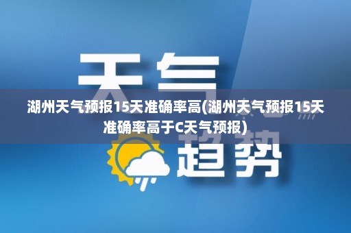 湖州天气预报15天准确率高(湖州天气预报15天准确率高于C天气预报)