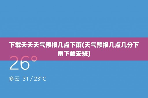 下载天天天气预报几点下雨(天气预报几点几分下雨下载安装)